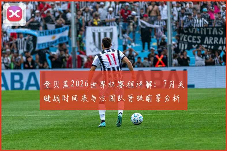 登贝莱2026世界杯赛程详解：7月关键战时间表与法国队晋级前景分析