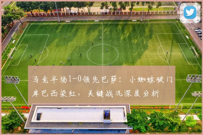 马竞半场1-0领先巴萨:小蜘蛛破门库巴西染红,关键战况深度分析