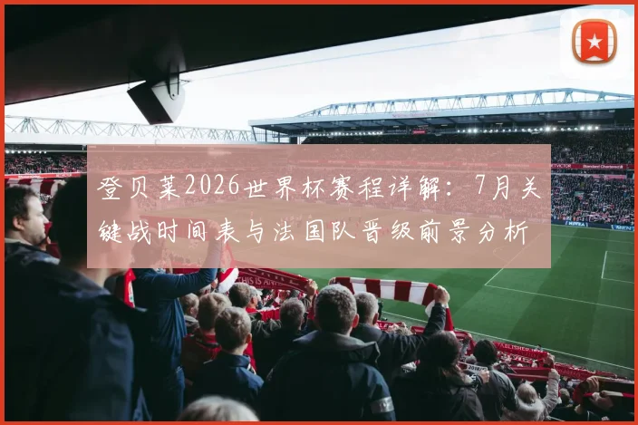 登贝莱2026世界杯赛程详解：7月关键战时间表与法国队晋级前景分析